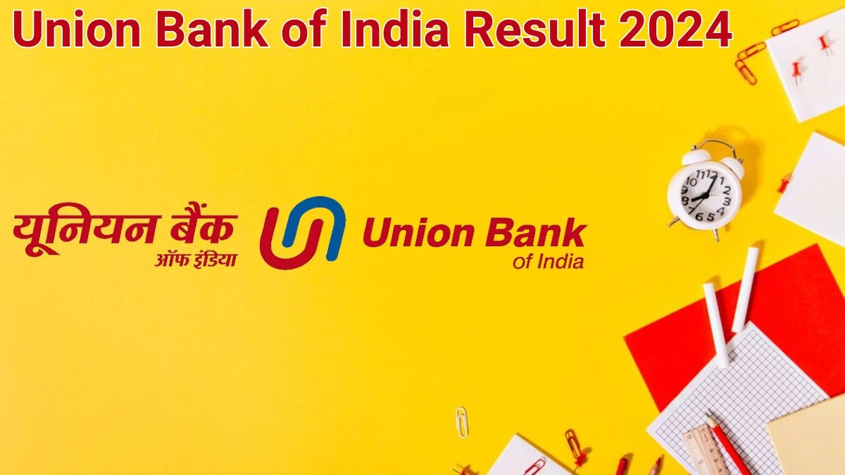 Union Bank of India Result 2024 Announced. Direct Link to Check Union Bank of India Chief Manager and Other Posts Result 2024 unionbankofindia.co.in - 17 June 2024