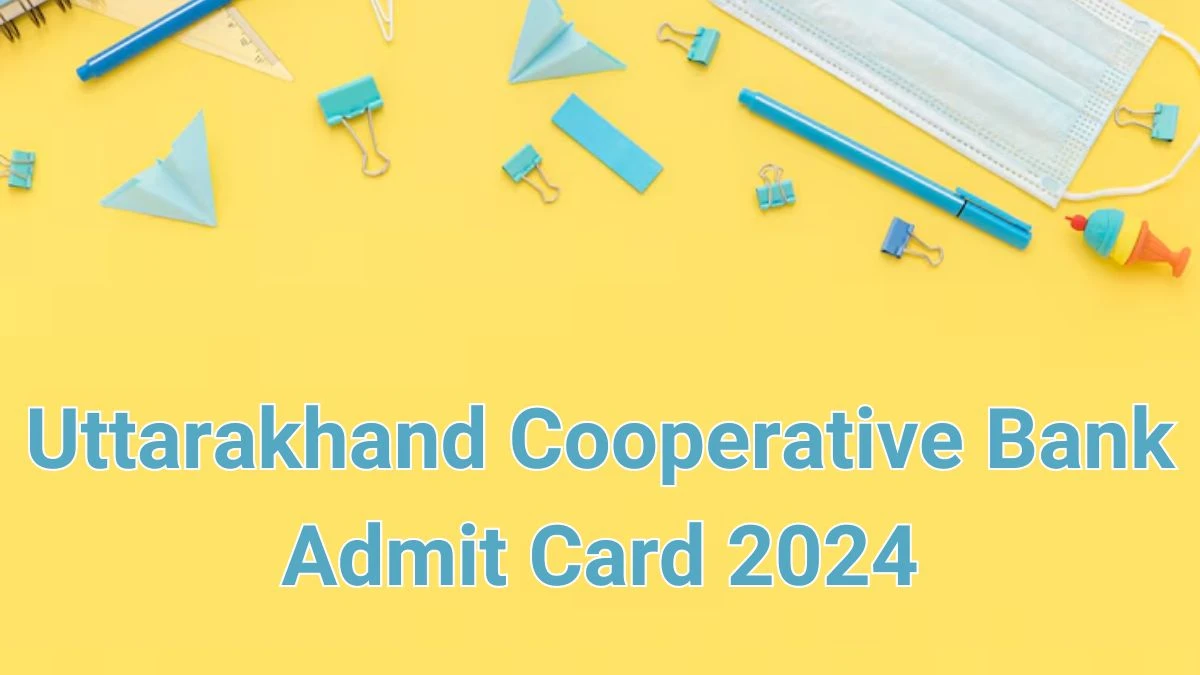 Uttarakhand Cooperative Bank Admit Card 2024 Released @ cooperative.uk.gov.in Download the Various Posts Admit Card Here - 14 June 2024