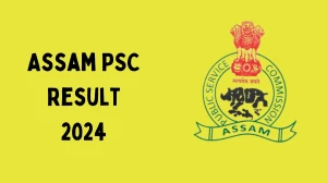 Assam PSC Result 2024 Announced. Direct Link to Check Assam PSC Inspector of Factories Result 2024 apsc.nic.in - 27 July 2024