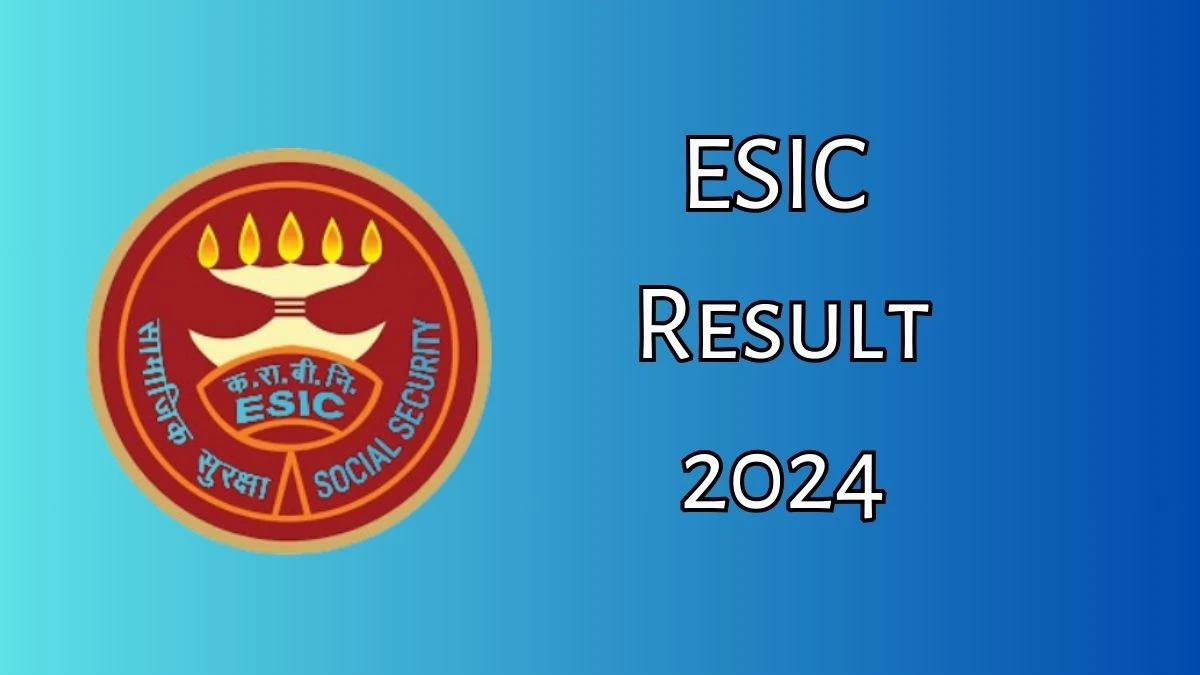 ESIC Result 2024 Announced. Direct Link to Check ESIC Assistant Professor Result 2024 esic.gov.in - 18 July 2024