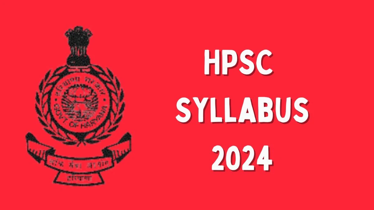 HPSC Syllabus 2024 Announced Download HPSC Exam pattern at hpsc.gov.in - 04 July 2024