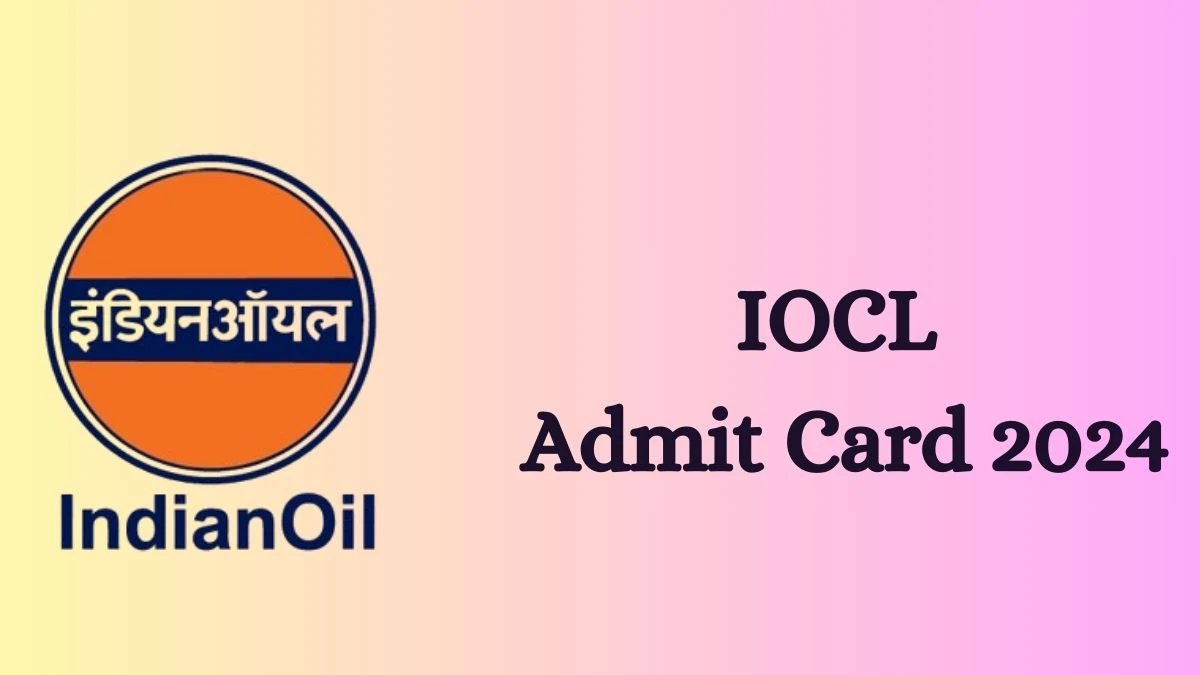 IOCL Admit Card 2024 will be announced at iocl.com Check Non-Executive Hall Ticket, and Exam Date here - 26 July 2024