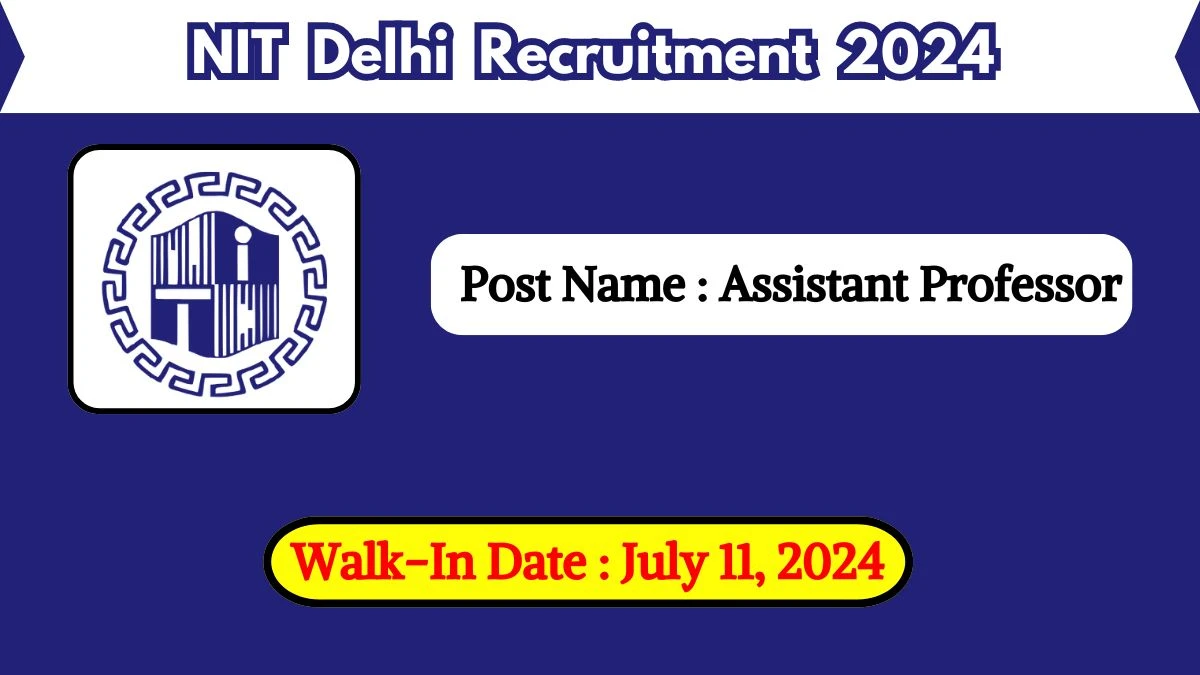 NIT Delhi Recruitment 2024 Walk-In Interviews for Assistant Professor on July 11, 2024