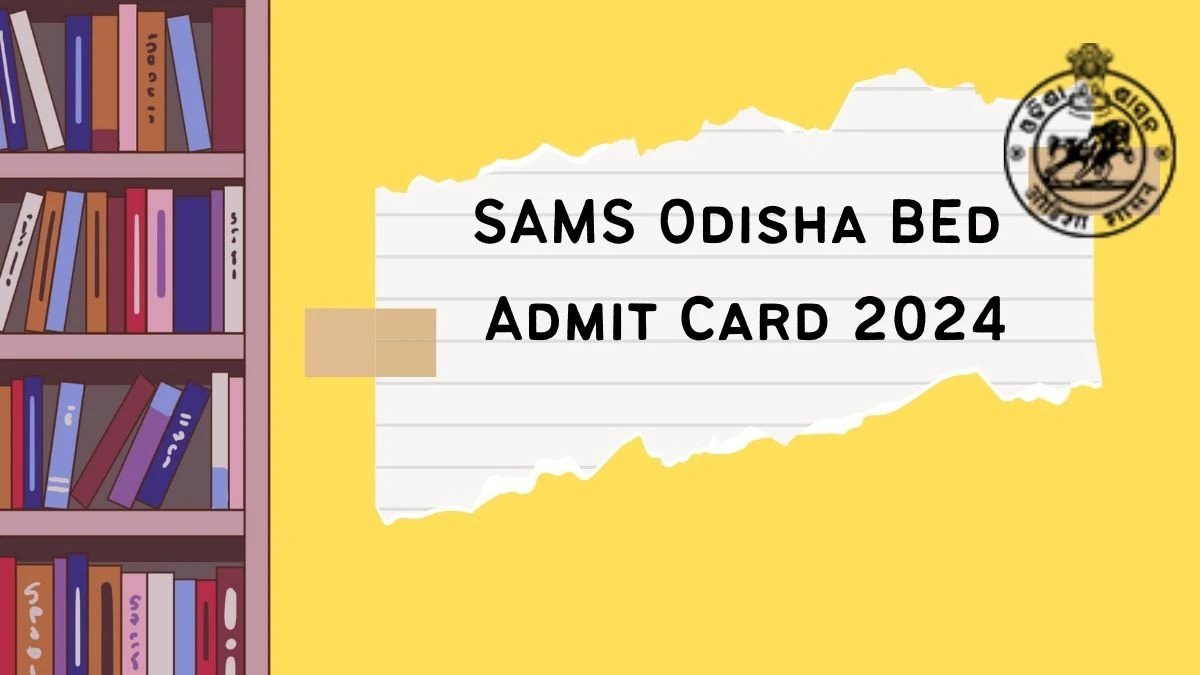 SAMS Odisha BEd Admit Card 2024 (Declared) at te.samsodisha.gov.in/ Direct Link Here