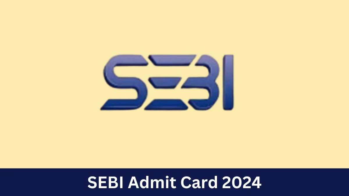 SEBI Admit Card 2024 For Officer Grade A released Check and Download Hall Ticket, Exam Date @ www.sebi.gov.in - 23 July 2024