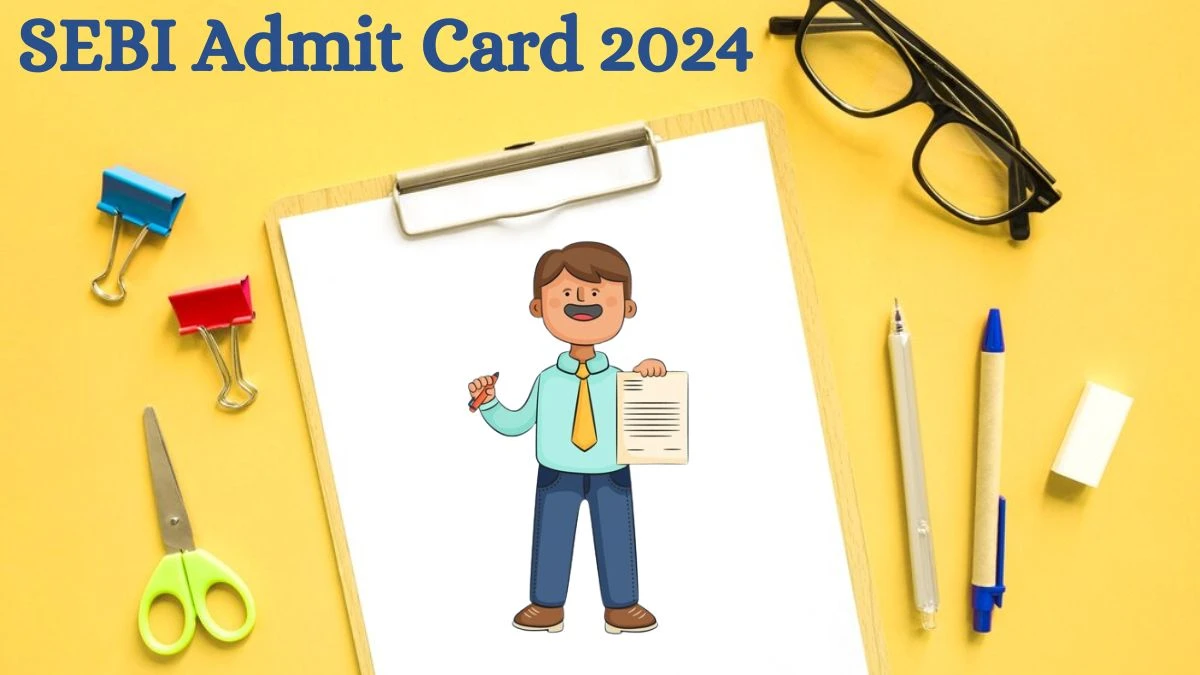 SEBI Admit Card 2024 will be released Officer Check Exam Date, Hall Ticket sebi.gov.in - 10 July 2024