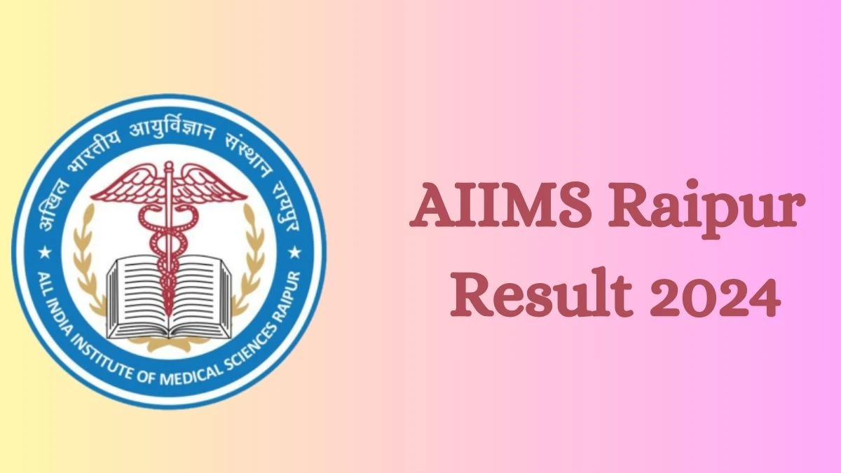 AIIMS Raipur Result 2024 Announced. Direct Link to Check AIIMS Raipur Senior Resident Result 2024 aiimsraipur.edu.in - 28 Aug 2024