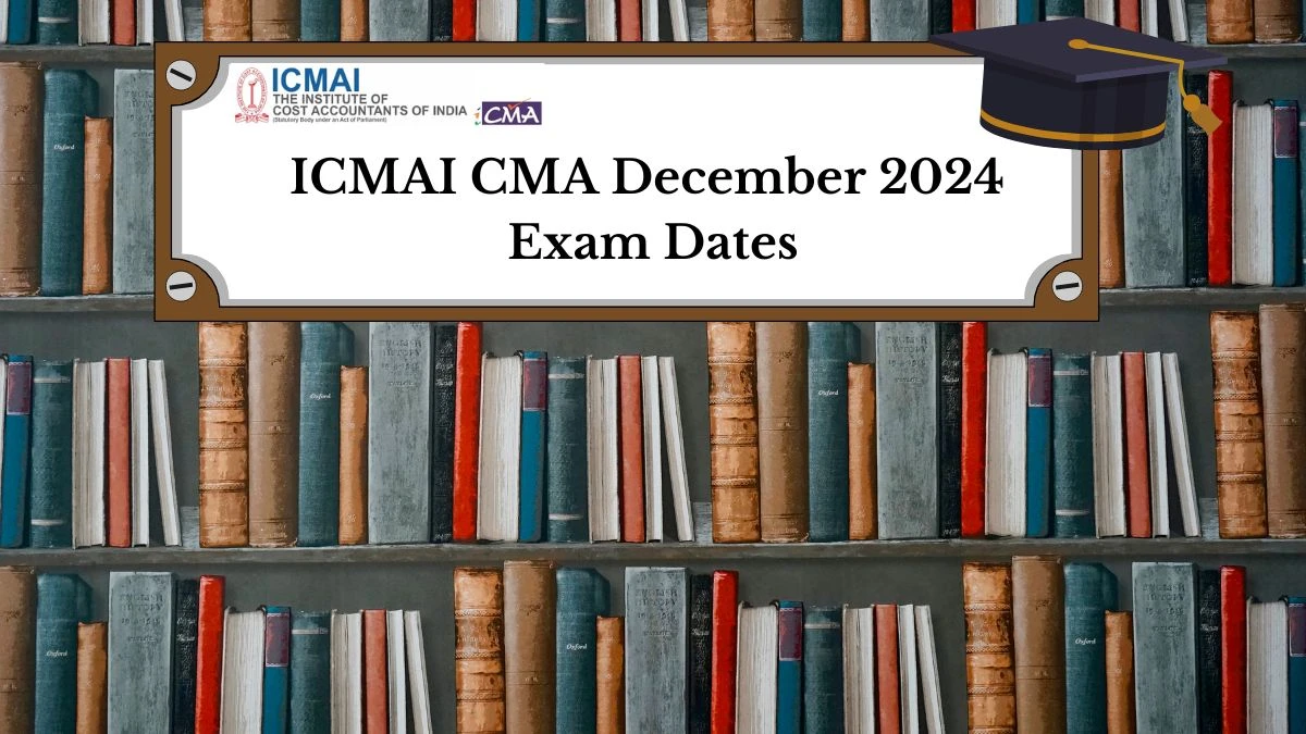 ICMAI CMA December 2024 Exam Dates (Declared) @ icmai.in Check Exam Details Here