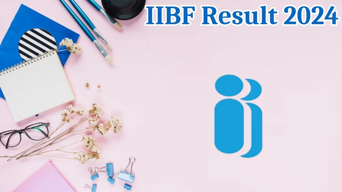 IIBF Result 2024 Announced. Direct Link to Check IIBF Junior Associate Result 2024 iibf.org.in - 06 Aug 2024