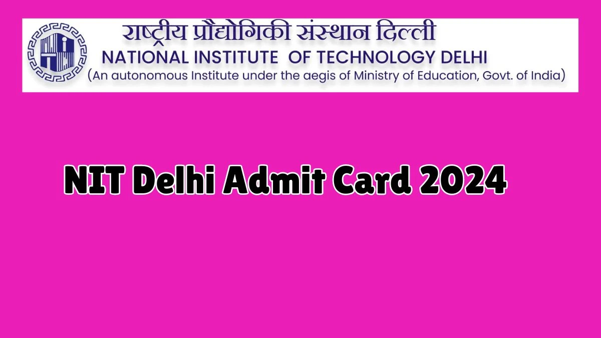 NIT Delhi Admit Card 2024 will be notified soon Associate Professor and Assistant Professor nitdelhi.ac.in Here You Can Check Out the exam date and other details - 07 Aug 2024