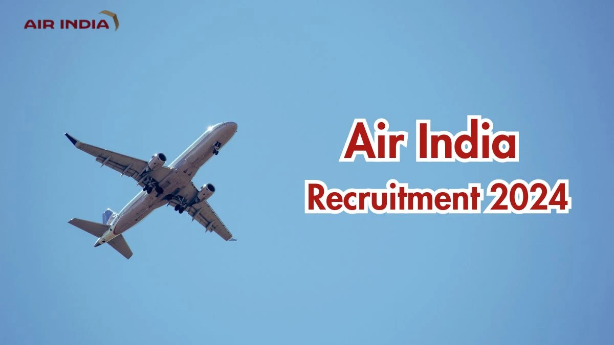 Air India Recruitment 2024 New Notification Out, Check Post, Vacancies, Salary, Qualification, Age Limit and How to Apply