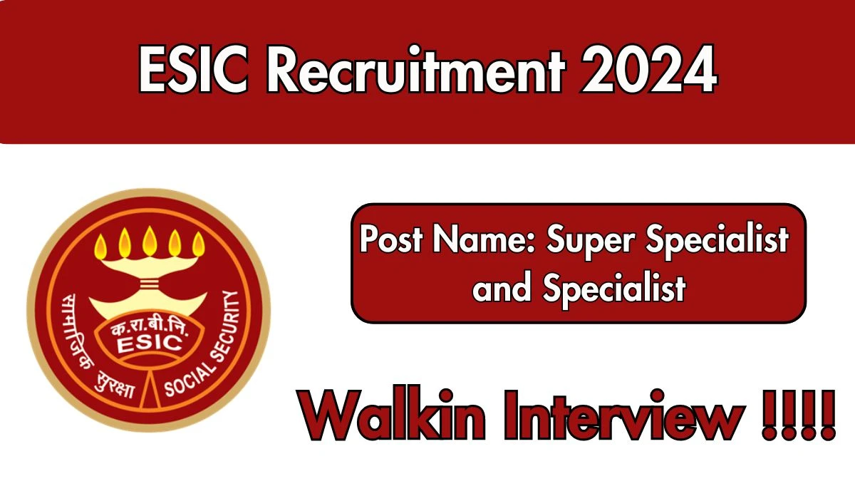 ESIC Recruitment 2024 Walk-In Interviews for Super Specialist and Specialist on 25/09/2024