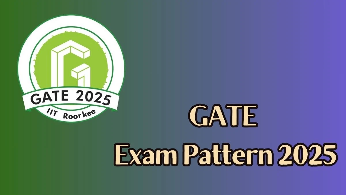 GATE Exam Pattern 2025 @ gate2025.iitr.ac.in Check Exam Pattern Details Here