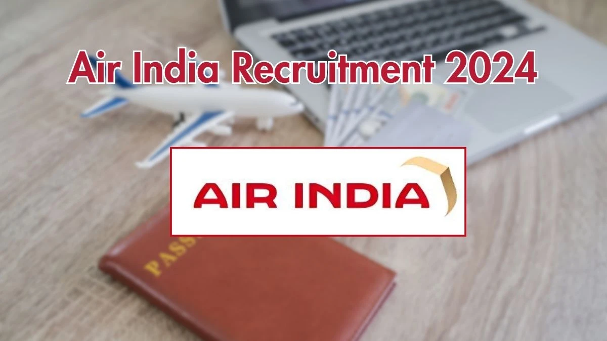 Air India Recruitment 2024 New Notification Out, Check Post, Vacancies, Salary, Qualification, Age Limit and How to Apply