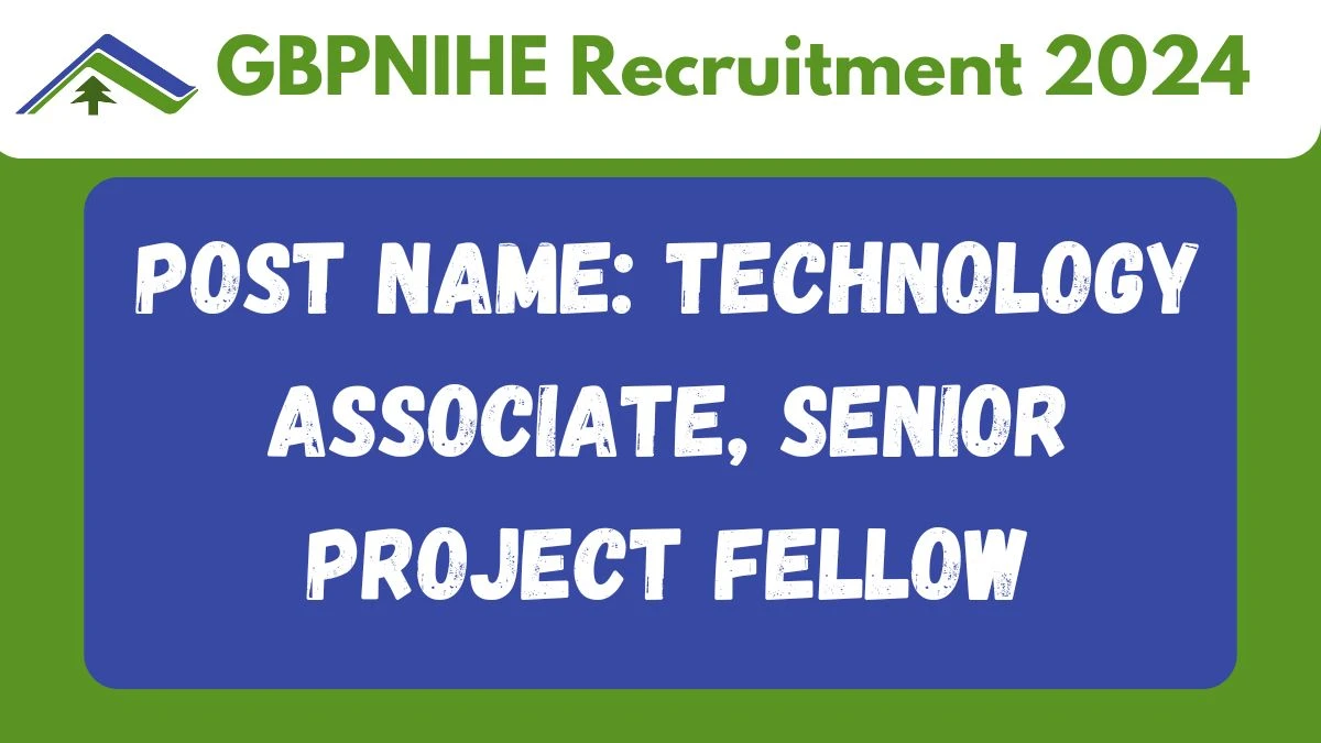 GBPNIHE Recruitment 2024 Notification Out Technology Associate, Senior Project Fellow, Check Eligibility at gbpihed.gov.in