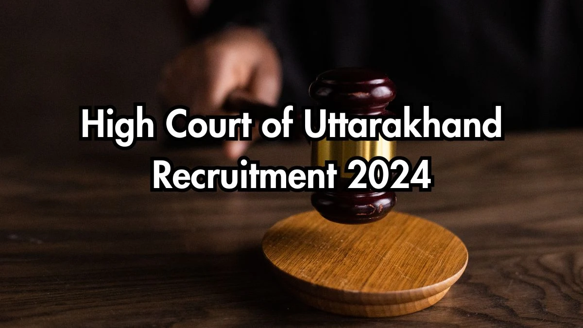 High Court of Uttarakhand Recruitment 2024 Monthly Salary Up To 60,000, Check Posts, Vacancies, Qualification, Age, Selection Process and How To Apply