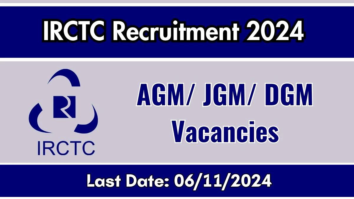 IRCTC Recruitment 2024 Notification Out AGM/ JGM/ DGM, Check Eligibility at irctc.com