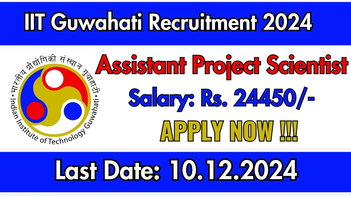 IIT Guwahati Recruitment 2024: Assistant Project Scientist Vacancies, B.Sc Pass Jobs in Guwahati