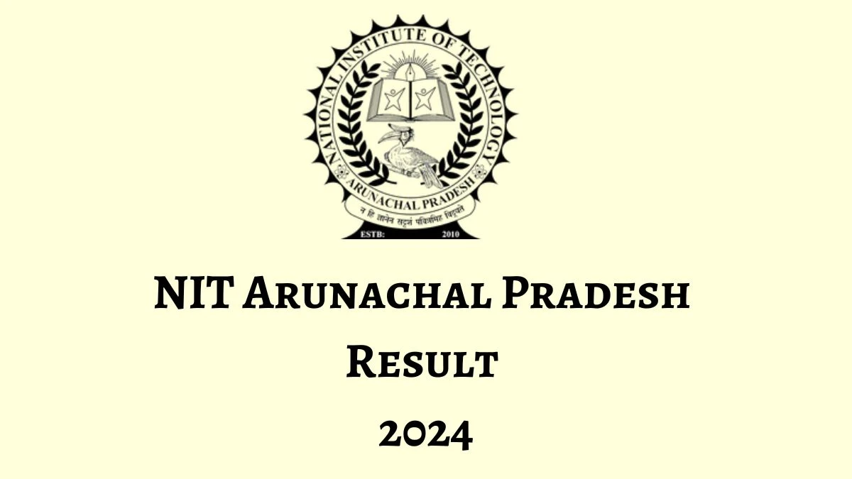 NIT Arunachal Pradesh Result 2024 Released nitap.ac.in Check End - Semester Result (July-December 2024) Sem Results, Details Here - 17 Dec 2024