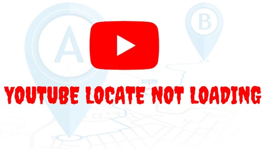 Youtube Locate Not Loading, How to Fix Youtube Locate Not Loading?