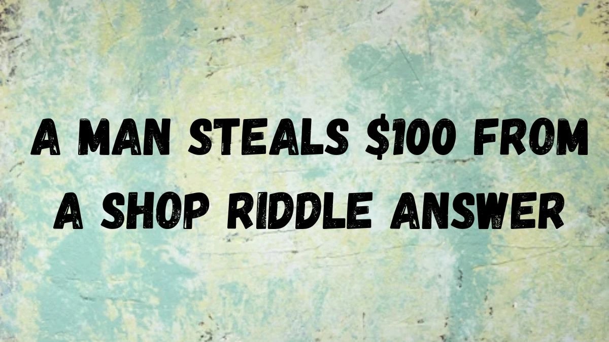 A Man Steals $100 From A Shop Riddle - Get the Answer Here
