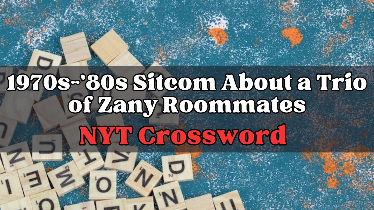 1970s 80s Sitcom About a Trio of Zany Roommates NYT Crossword Answer