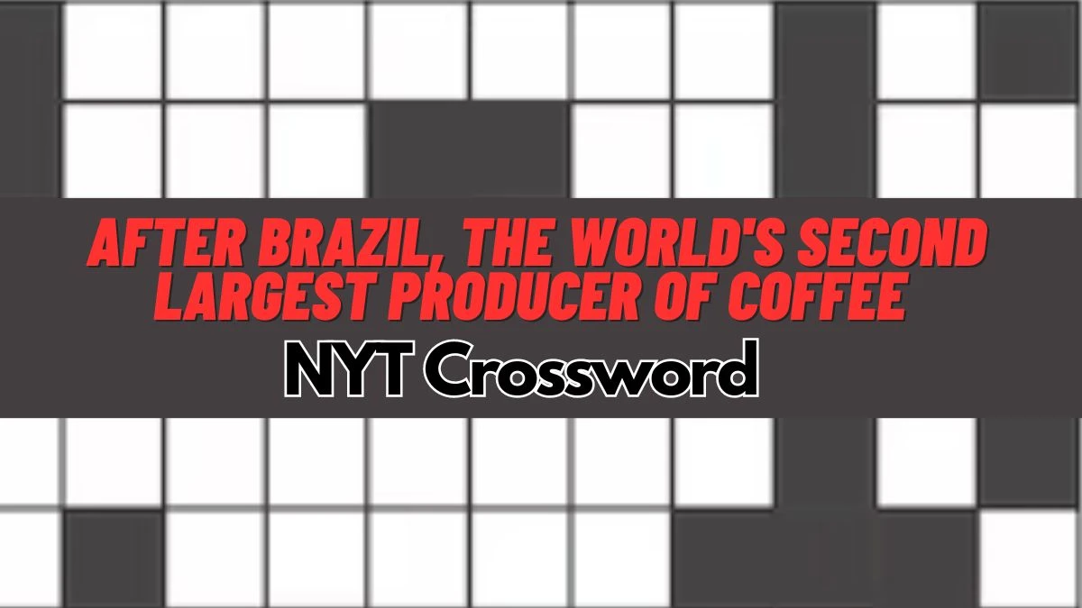 After Brazil, the World's Second-largest Producer of Coffee NYT Crossword Answer For March 15, 2024