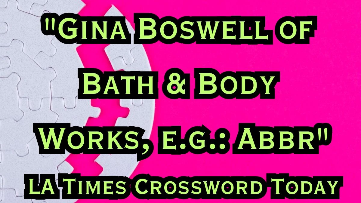 Answer for Crossword clue LA Times today Gina Boswell of Bath & Body Works, e.g.: Abbr