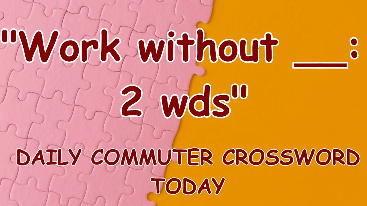 Answer for Daily Commuter Crossword clue: Work without __: 2 wds on March 30, 2024