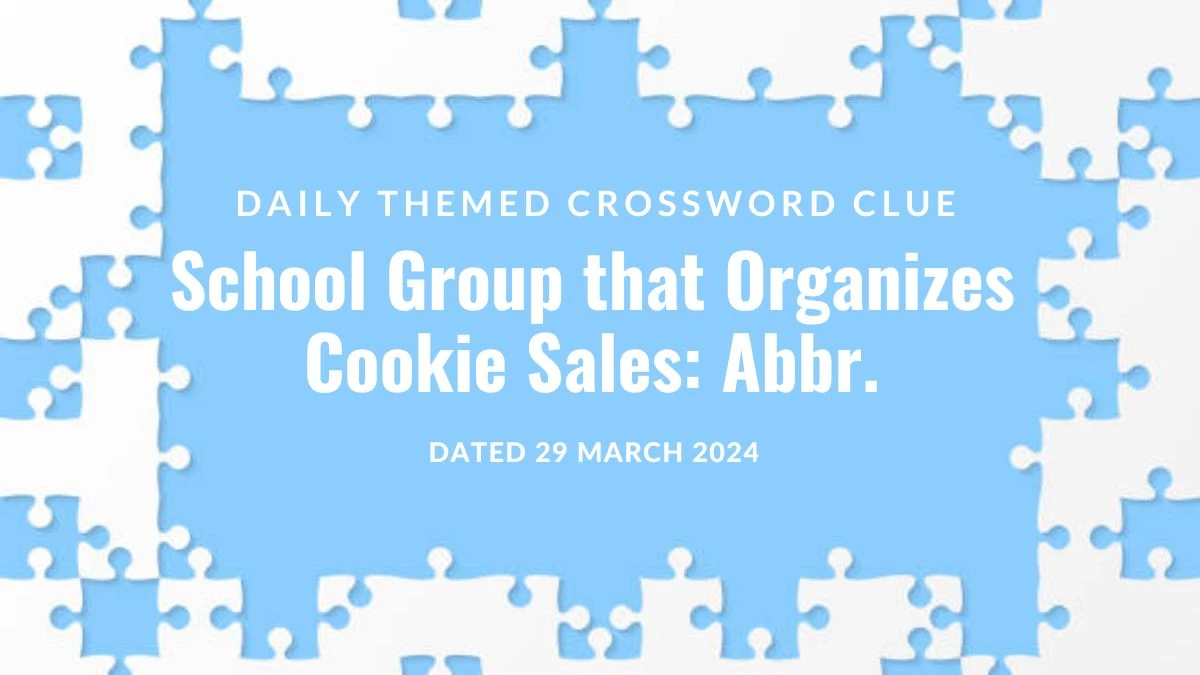 Answer for Daily Themed Crossword Clue - School Group that Organizes Cookie Sales: Abbr. Dated March 29, 2024