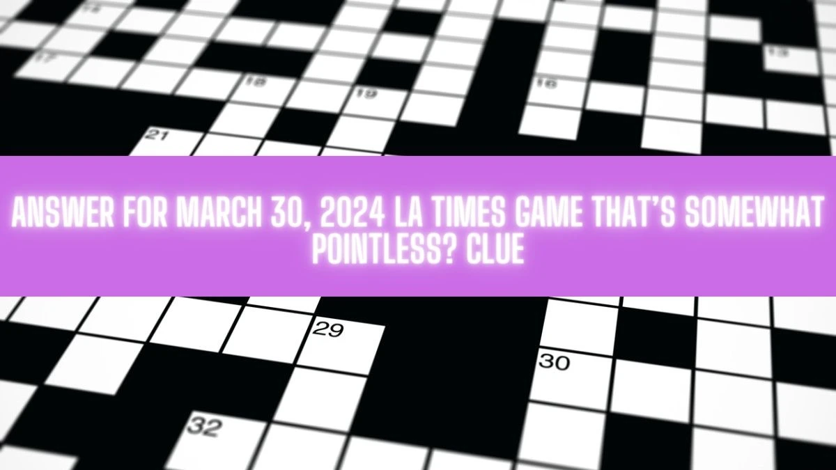 Answer For March 30, 2024 LA Times Game That’s Somewhat Pointless? Clue