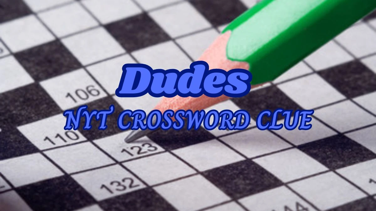 Answer For NYT Mini Crossword Puzzle Clue - Dudes  March 12, 2024