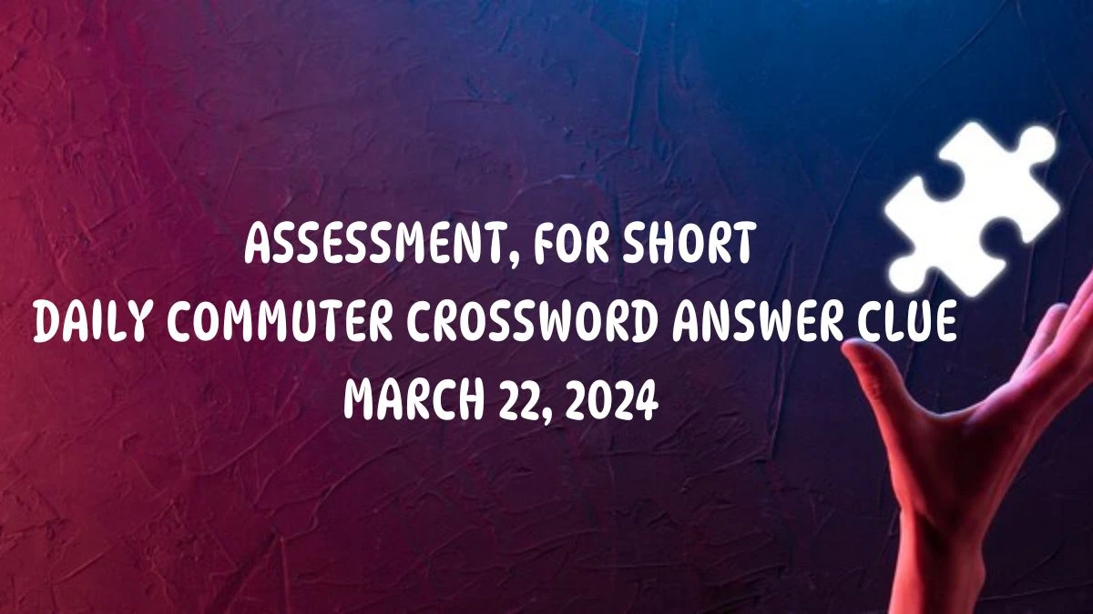 Assessment, for short Daily Commuter Crossword Answer Clue, March 22, 2024.