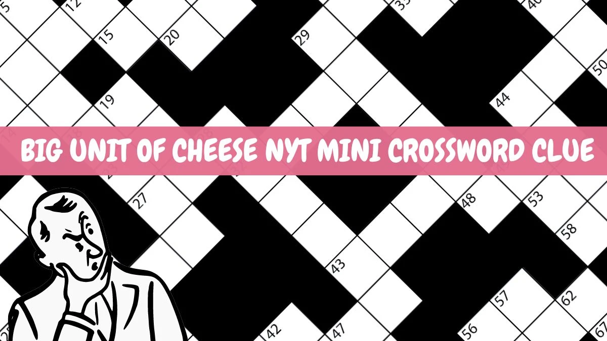 Big Unit of Cheese NYT Mini Crossword Clue and Answer March 18, 2024