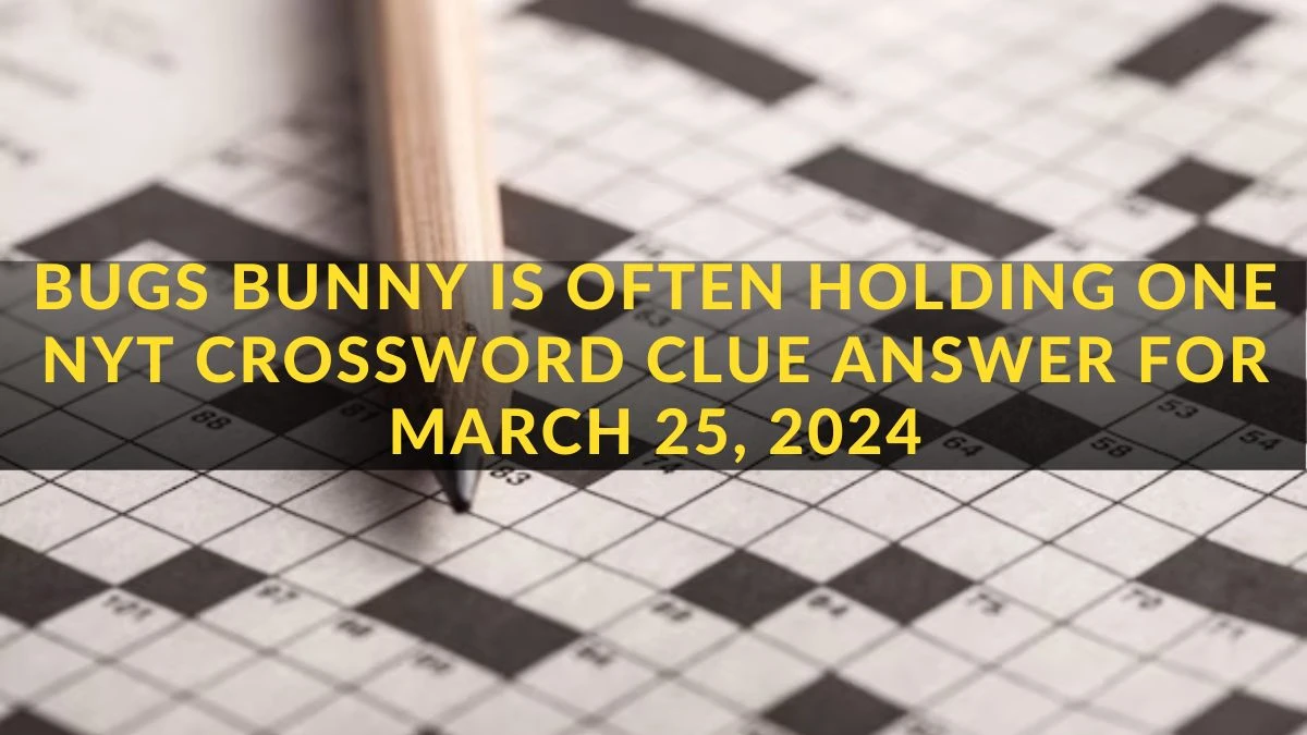 Bugs Bunny is Often Holding One NYT Crossword Clue Answer for March 25, 2024