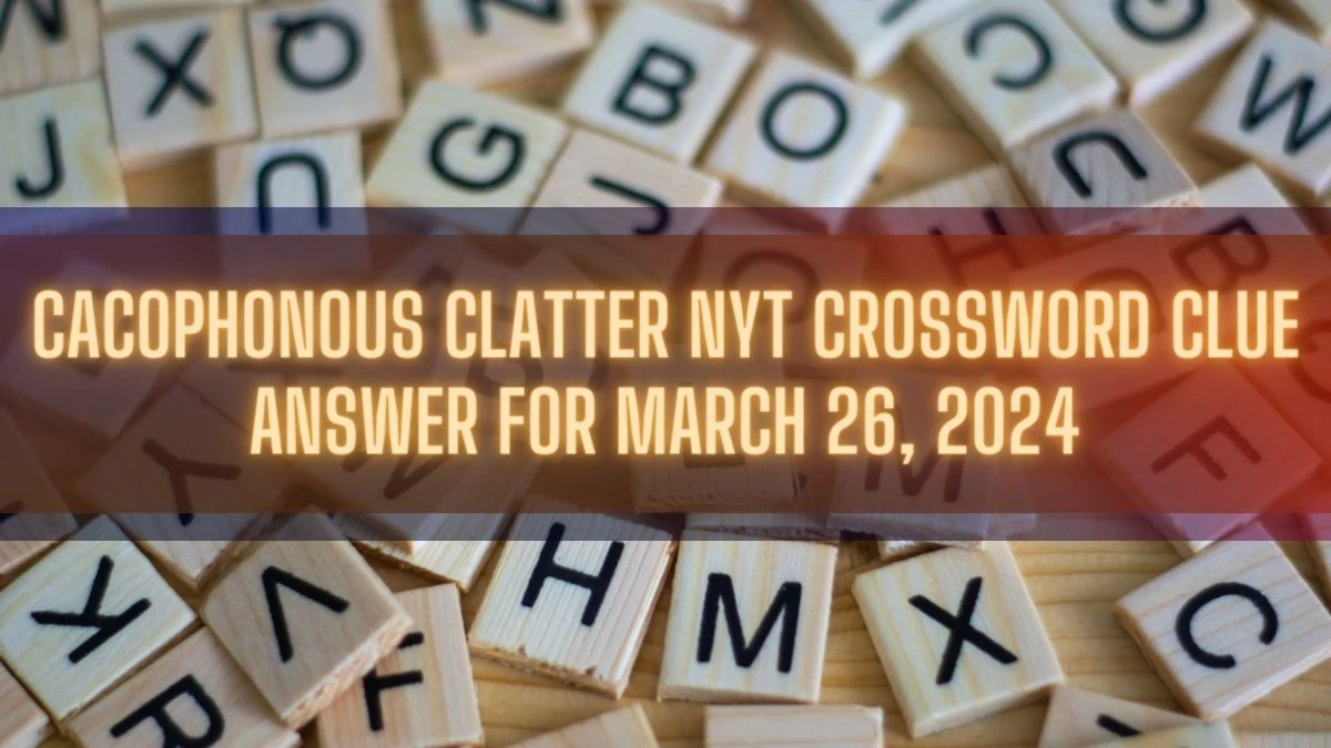 Cacophonous Clatter NYT Crossword Clue Answer for March 26, 2024