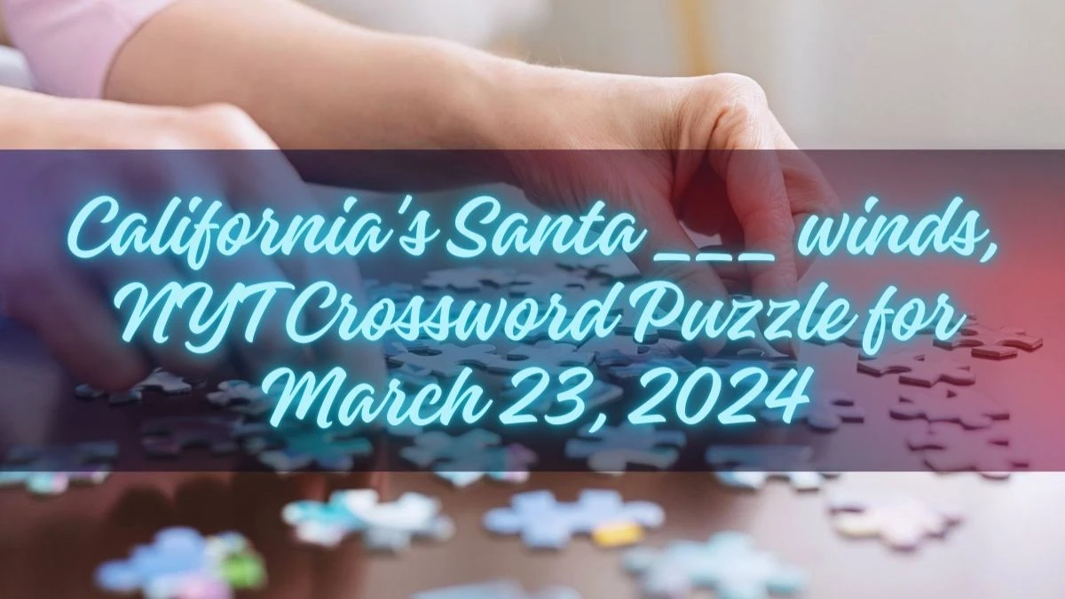 California's Santa ___ winds, NYT Crossword Puzzle for March 23, 2024