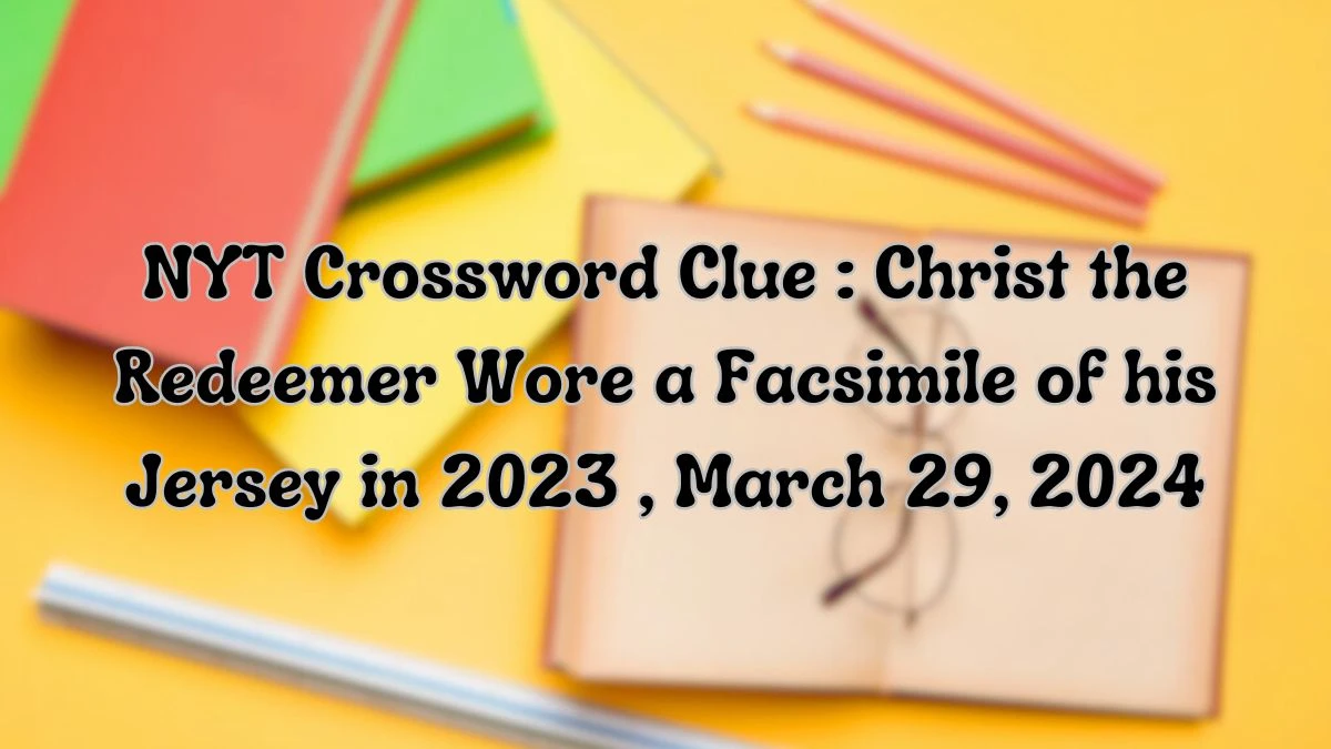 Check Out the Answer For the NYT Crossword Clue: Christ the Redeemer Wore a Facsimile of his Jersey in 2023, March 29, 2024