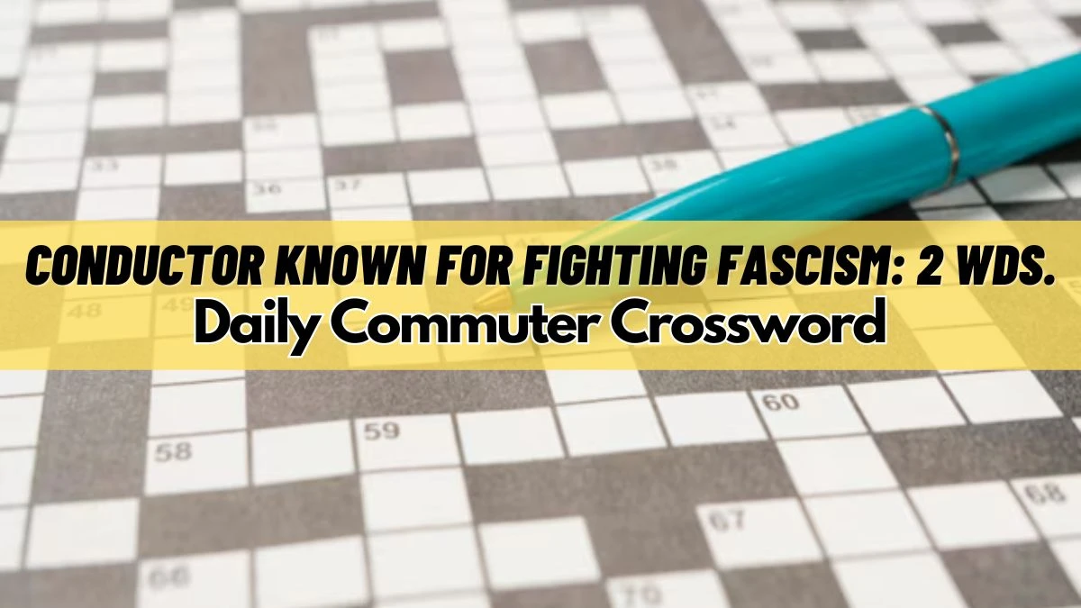 Conductor Known for Fighting Fascism: 2 Wds. Daily Commuter Crossword Answer For Today March 18, 2024