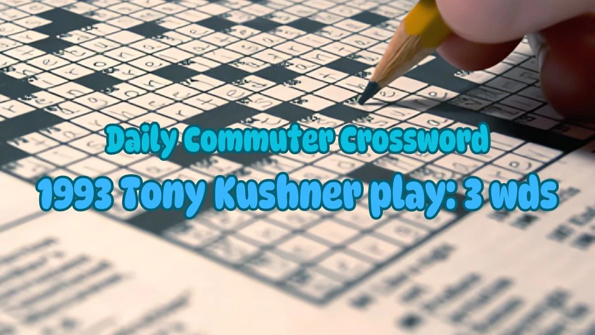 Cracking Daily Commuter Crossword - 1993 Tony Kushner play: 3 wds Answer March 12, 2024