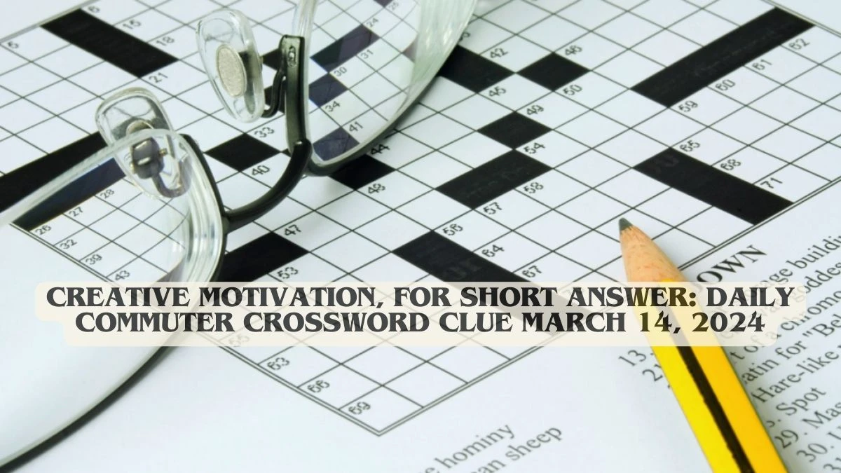 Creative Motivation, for Short Answer: Daily Commuter Crossword Clue March 14, 2024