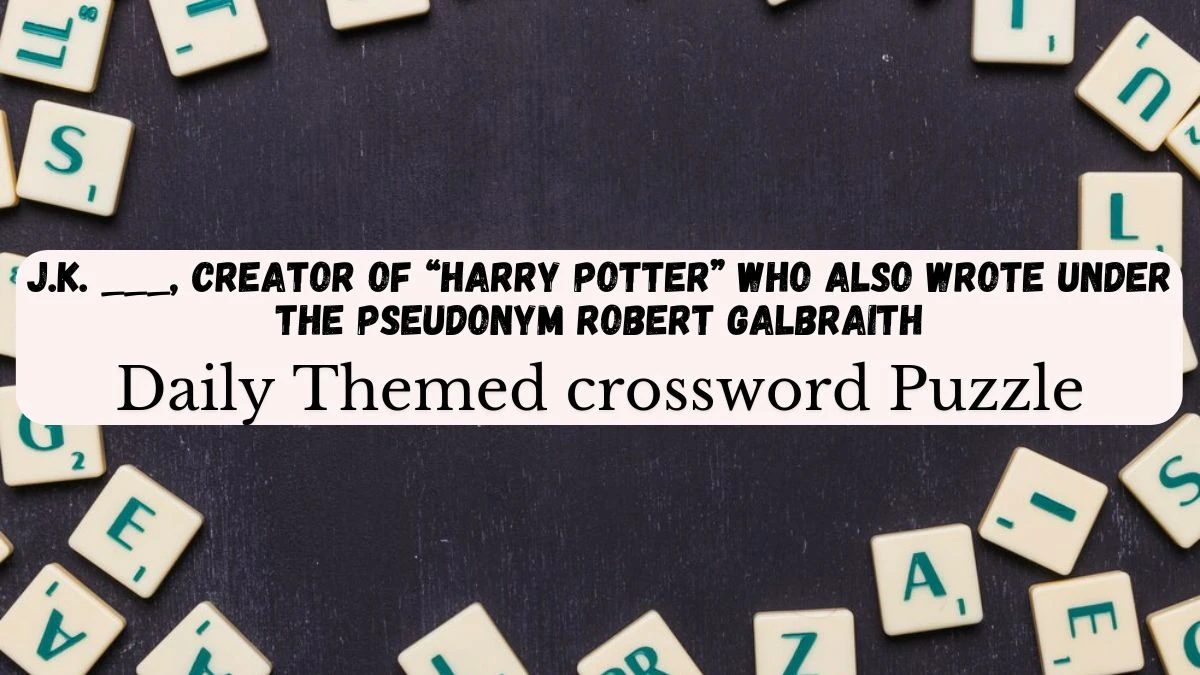 Crossword Clue “J.K. ___, creator of “Harry Potter” who also wrote under the pseudonym Robert Galbraith” Answers Revealed for 29th March 2024 Daily Themed