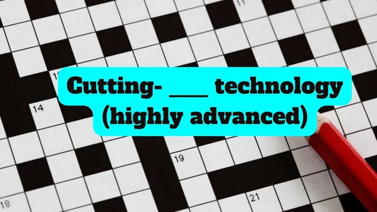 Cutting- ___ technology (highly advanced) Daily Themed Crossword Clue Today