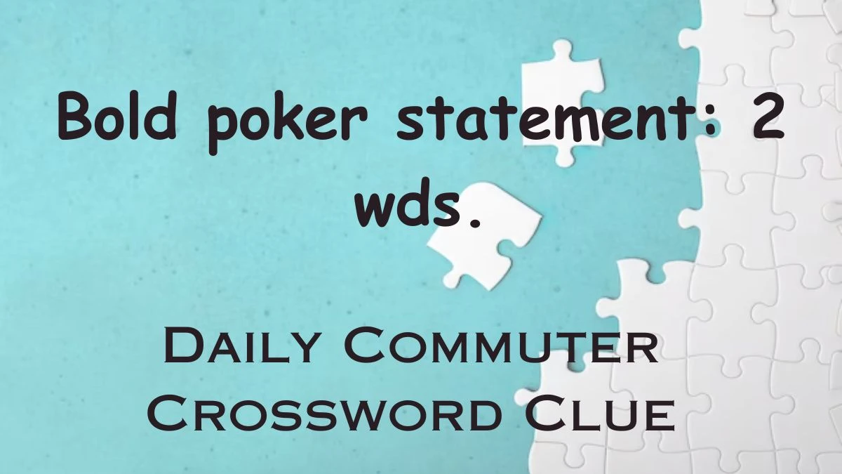 Daily Commuter Bold poker statement: 2 wds - Crossword Clue Answer For March 15, 2024