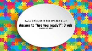 Daily Commuter Crossword Clue March 27, 2023: Answer to Are you ready?: 3 wds