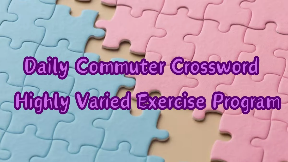 Daily Commuter Crossword - Highly Varied Exercise Program Answer March 15, 2024