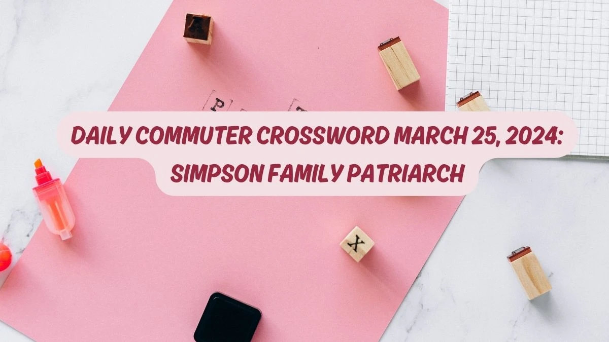 Daily Commuter crossword March 25, 2024: Simpson family patriarch