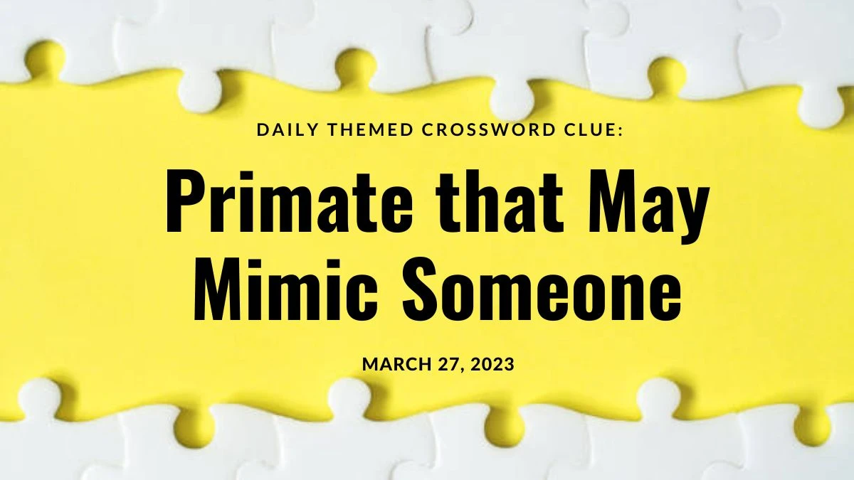 Daily Themed Crossword Clue: Primate that May Mimic Someone Answer 27