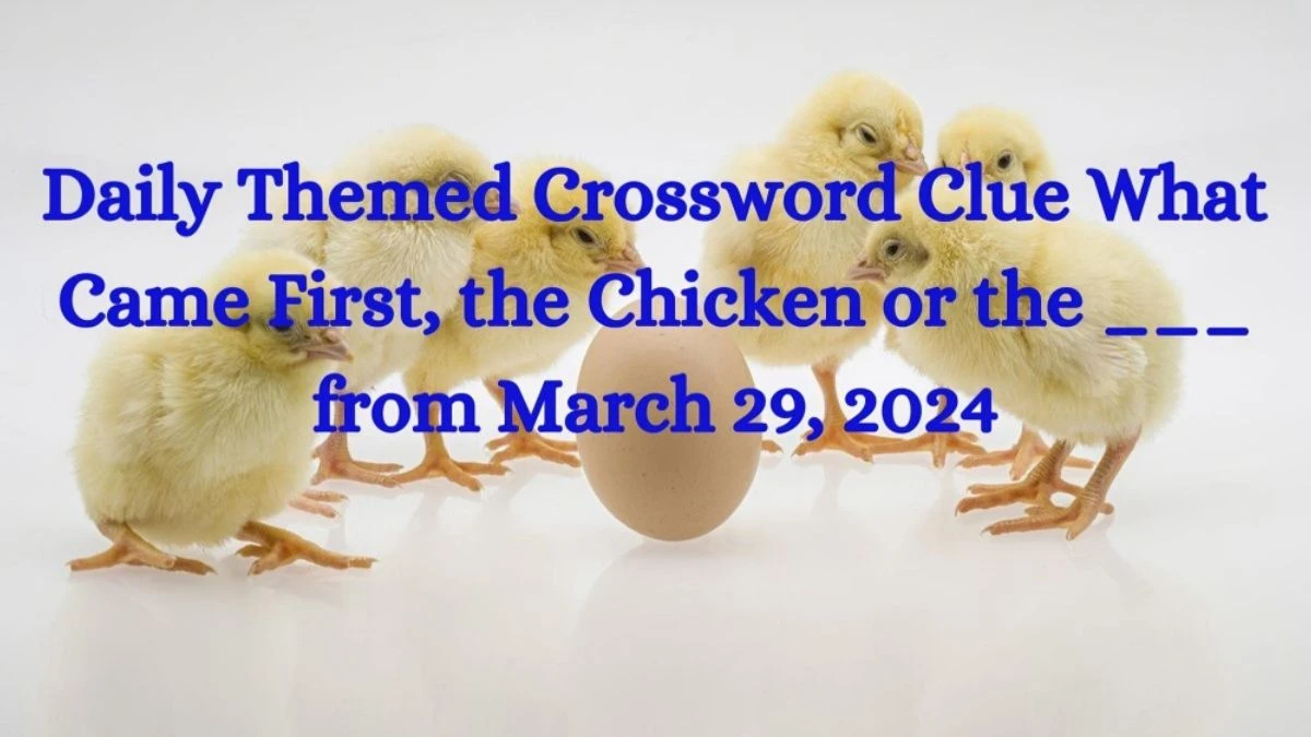 Daily Themed Crossword Clue What Came First, the Chicken or the ___ Answer from March 29, 2024