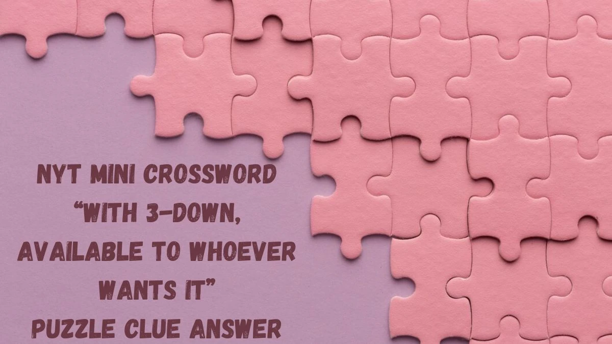 Discover the NYT Mini Crossword “With 3-Down, Available to Whoever Wants It” Puzzle Clue Answer March 14, 2024